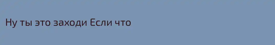 Ну ты это заходи Если что
